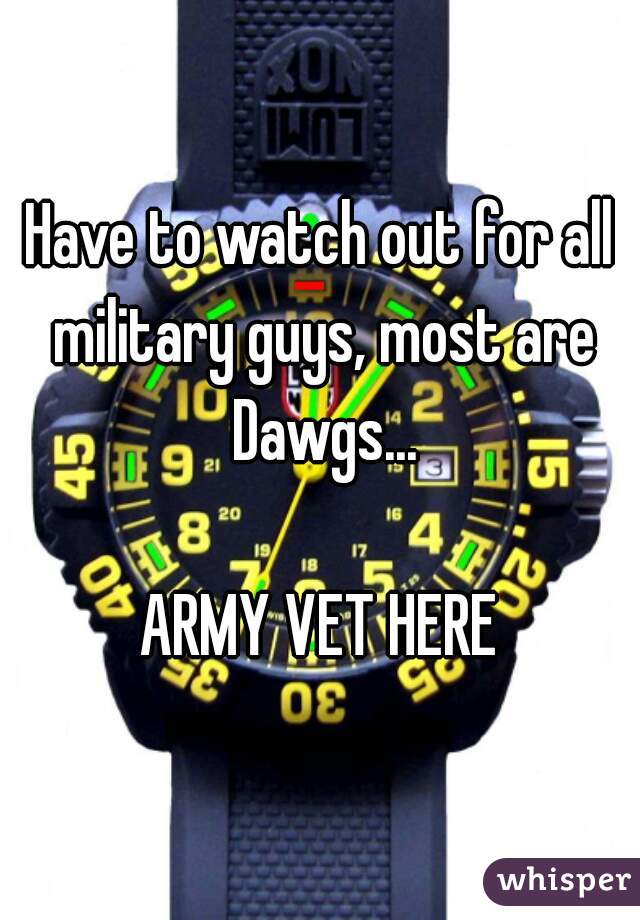 Have to watch out for all military guys, most are Dawgs...

ARMY VET HERE