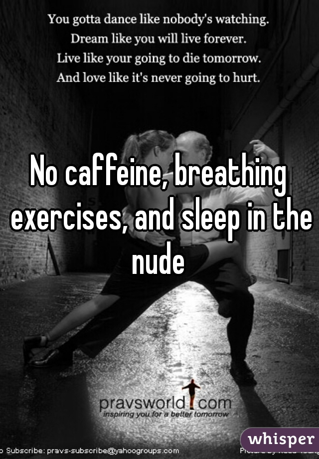No caffeine, breathing exercises, and sleep in the nude 