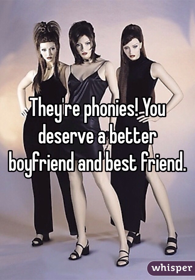 They're phonies! You deserve a better boyfriend and best friend. 