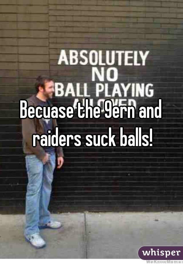 Becuase the 9ern and raiders suck balls!