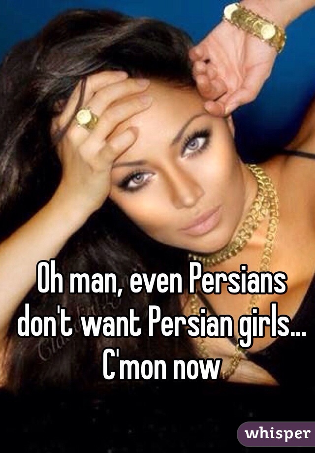 Oh man, even Persians don't want Persian girls... C'mon now