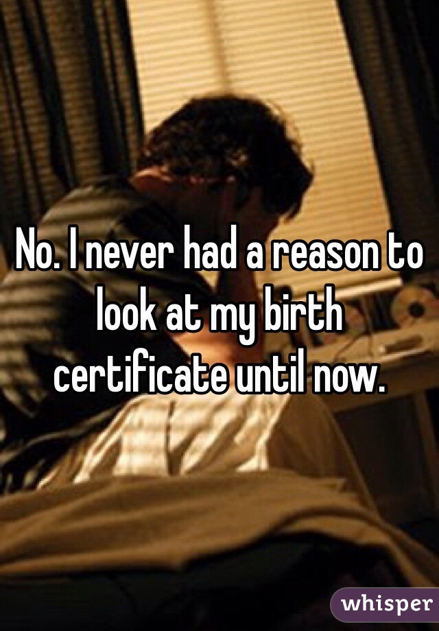 No. I never had a reason to look at my birth certificate until now. 