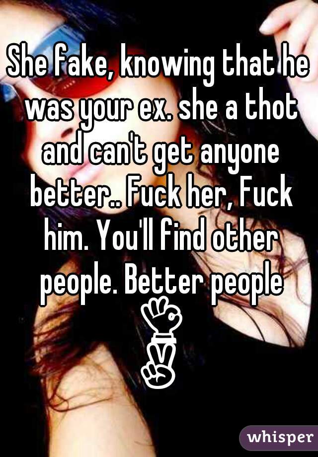 She fake, knowing that he was your ex. she a thot and can't get anyone better.. Fuck her, Fuck him. You'll find other people. Better people 👌✌