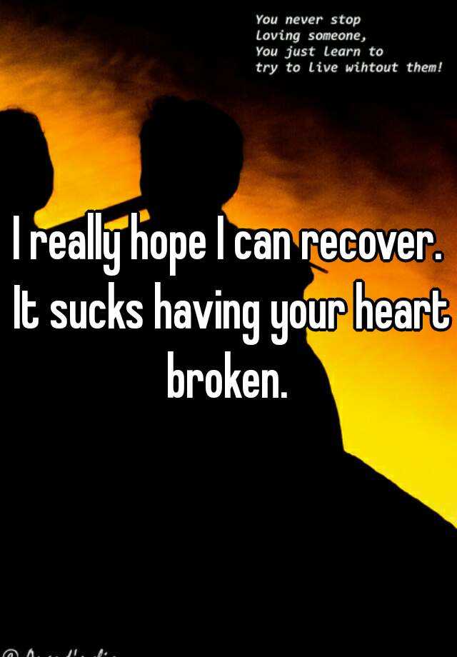 I Really Hope I Can Recover It Sucks Having Your Heart Broken