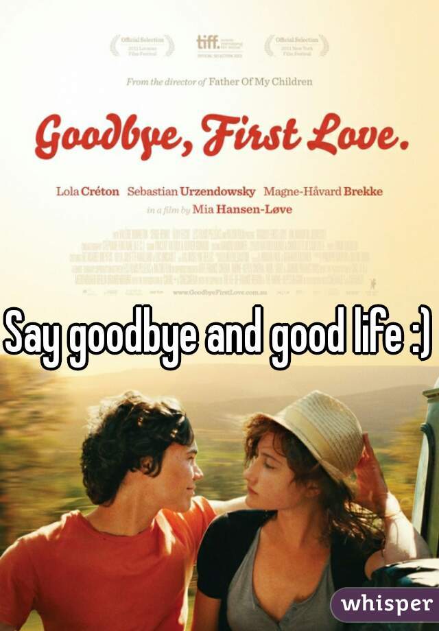 Say goodbye and good life :)