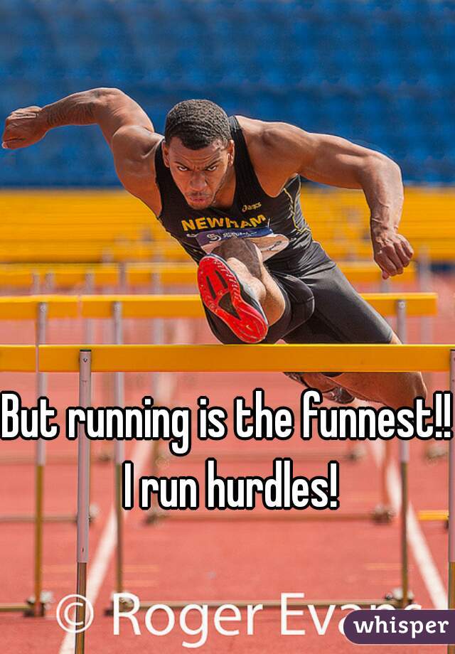 But running is the funnest!! I run hurdles!