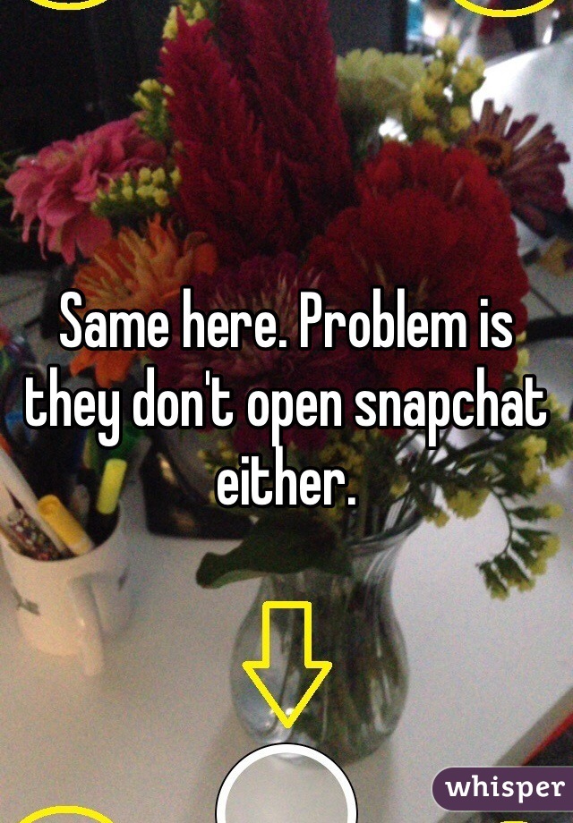 Same here. Problem is they don't open snapchat either. 