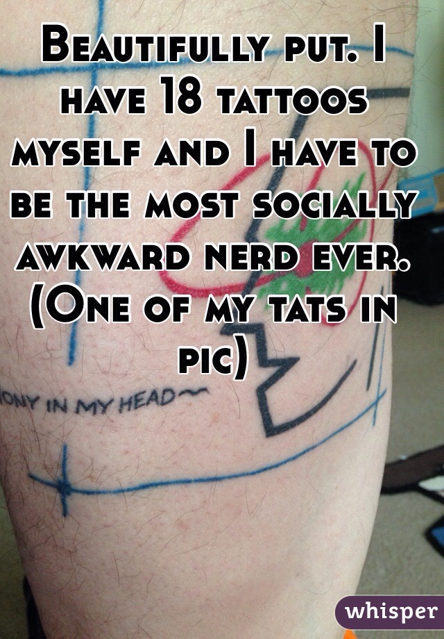 Beautifully put. I have 18 tattoos myself and I have to be the most socially awkward nerd ever. (One of my tats in pic)