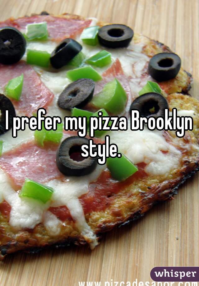 I prefer my pizza Brooklyn style.