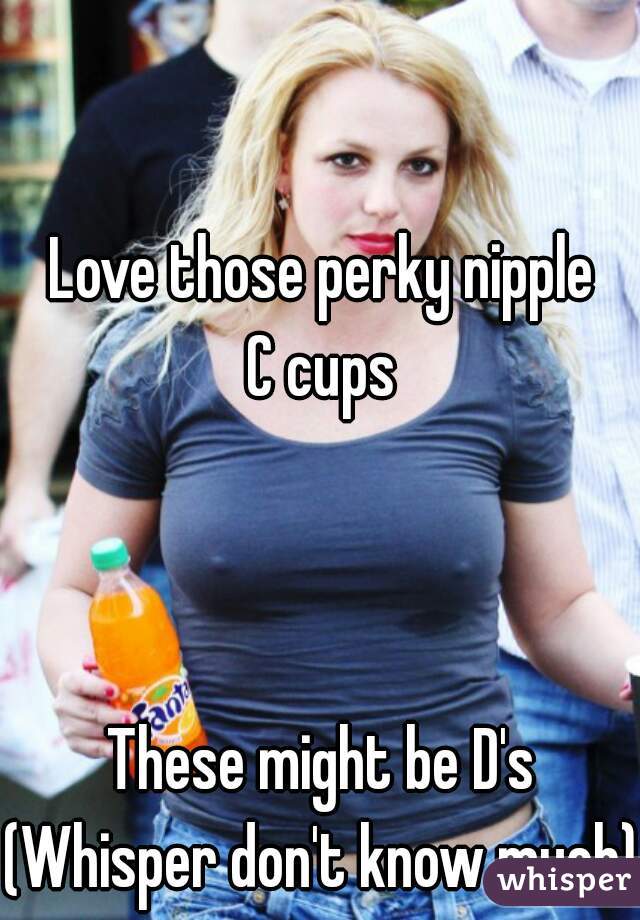 Love those perky nipple C cups These might be D's (Whisper don't