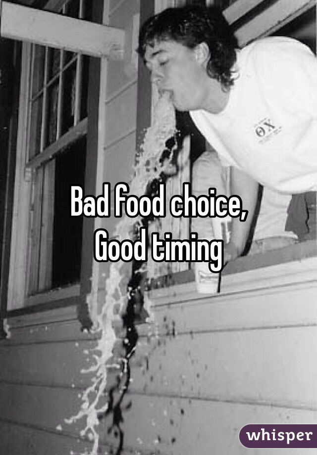 Bad food choice,
Good timing