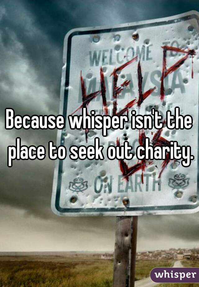 Because whisper isn't the place to seek out charity.