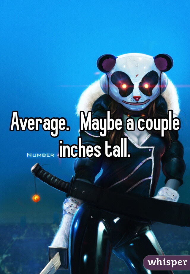 Average.   Maybe a couple inches tall.  