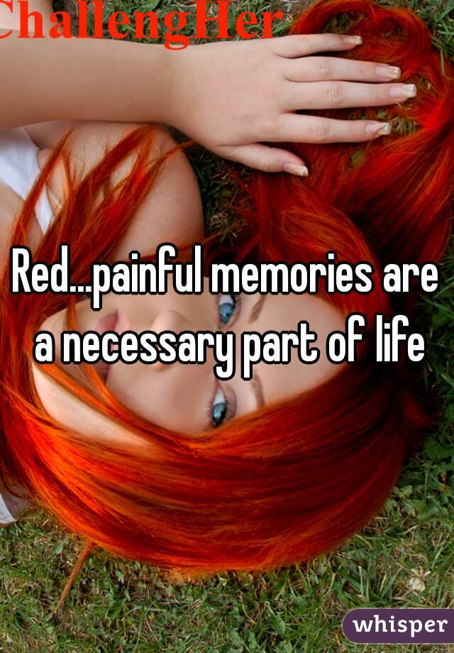 Red...painful memories are a necessary part of life