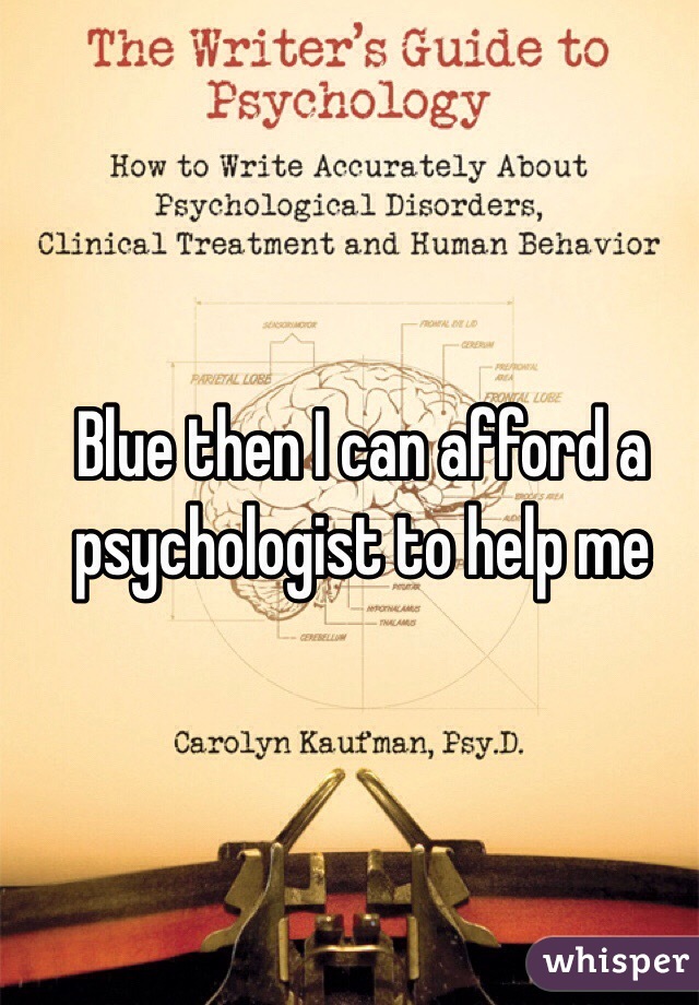 Blue then I can afford a psychologist to help me 