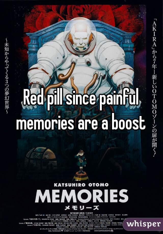 Red pill since painful memories are a boost 