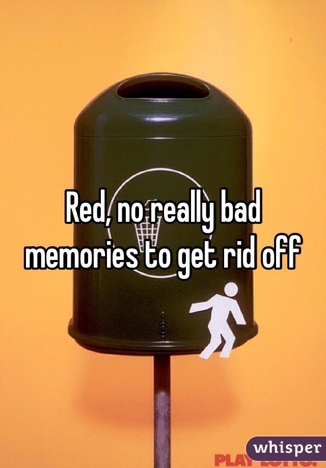 Red, no really bad memories to get rid off