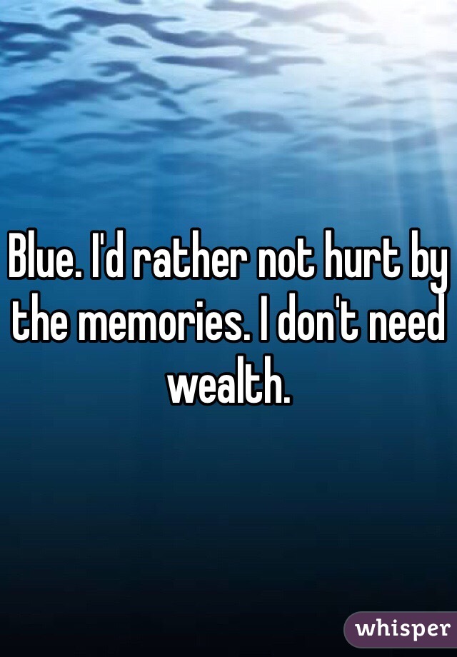 Blue. I'd rather not hurt by the memories. I don't need wealth. 