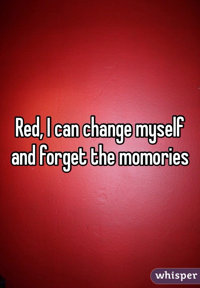 Red, I can change myself and forget the momories