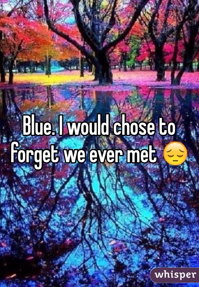 Blue. I would chose to forget we ever met 😔