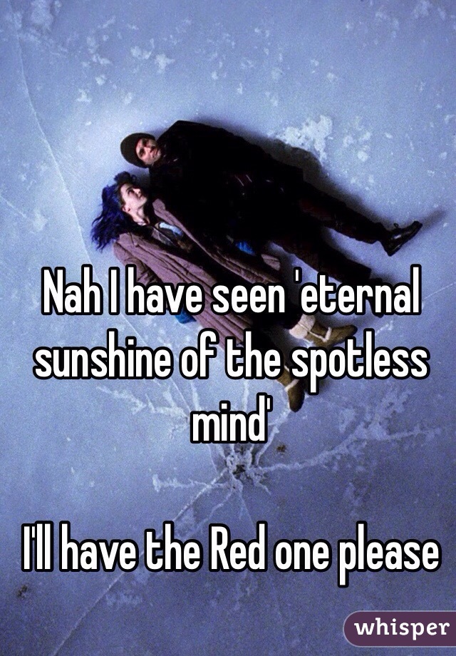 Nah I have seen 'eternal sunshine of the spotless mind' 

I'll have the Red one please