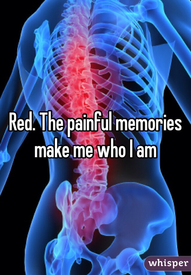 Red. The painful memories make me who I am