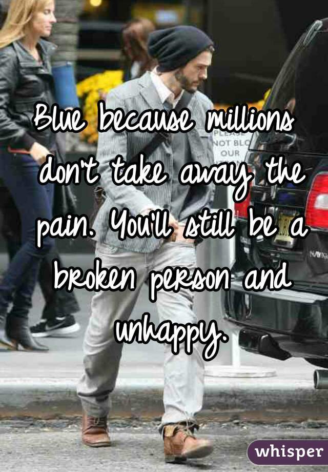 Blue because millions don't take away the pain. You'll still be a broken person and unhappy.