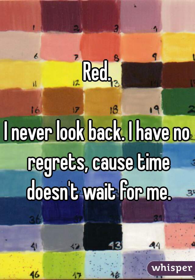 Red.

I never look back. I have no regrets, cause time doesn't wait for me.