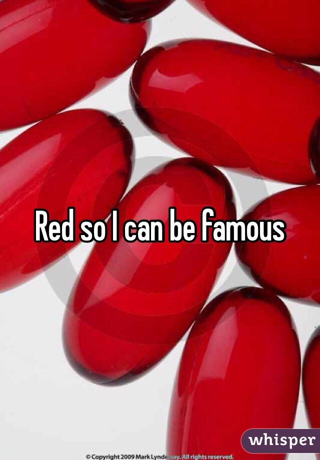 Red so I can be famous 