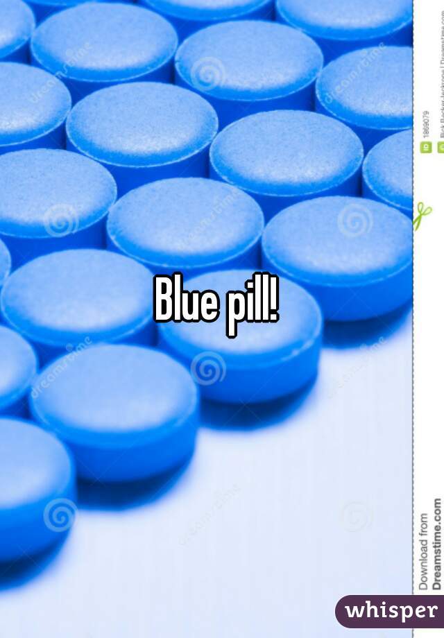 Blue pill! 