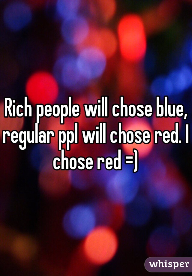 Rich people will chose blue, regular ppl will chose red. I chose red =)