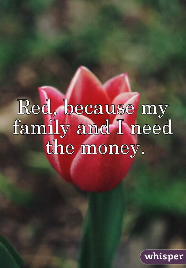 Red, because my family and I need  the money.