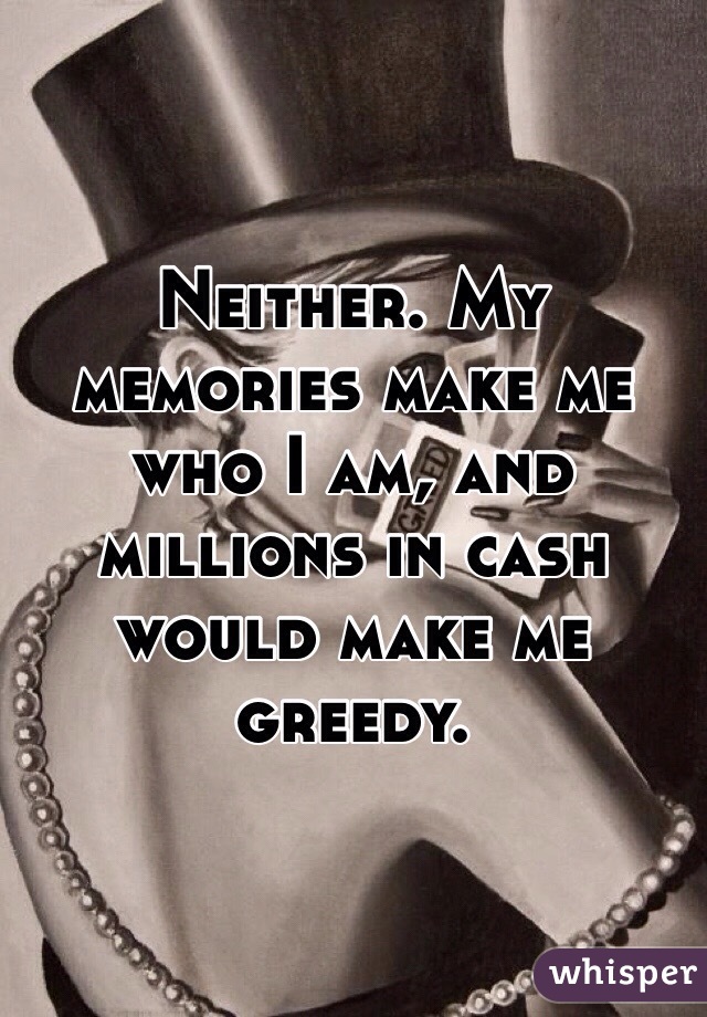 Neither. My memories make me who I am, and millions in cash would make me greedy.