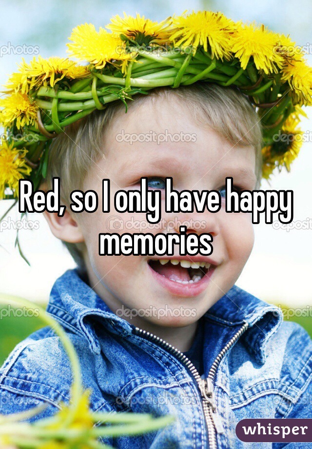 Red, so I only have happy memories 