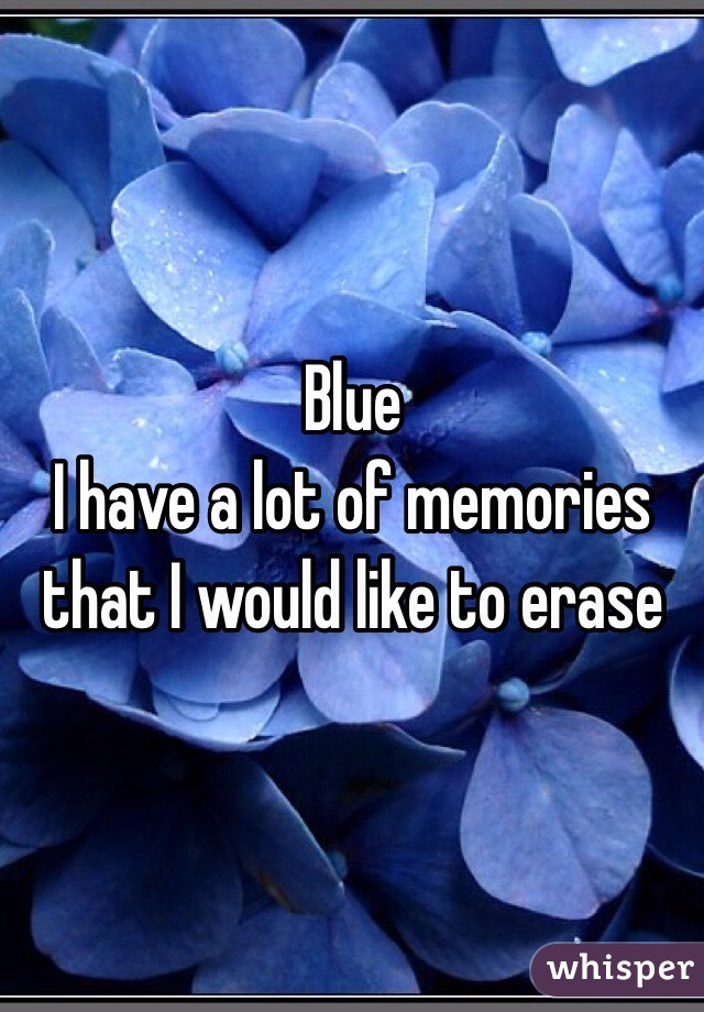 Blue
I have a lot of memories that I would like to erase