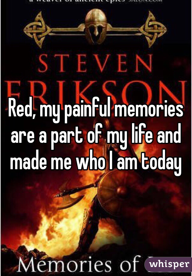 Red, my painful memories are a part of my life and made me who I am today