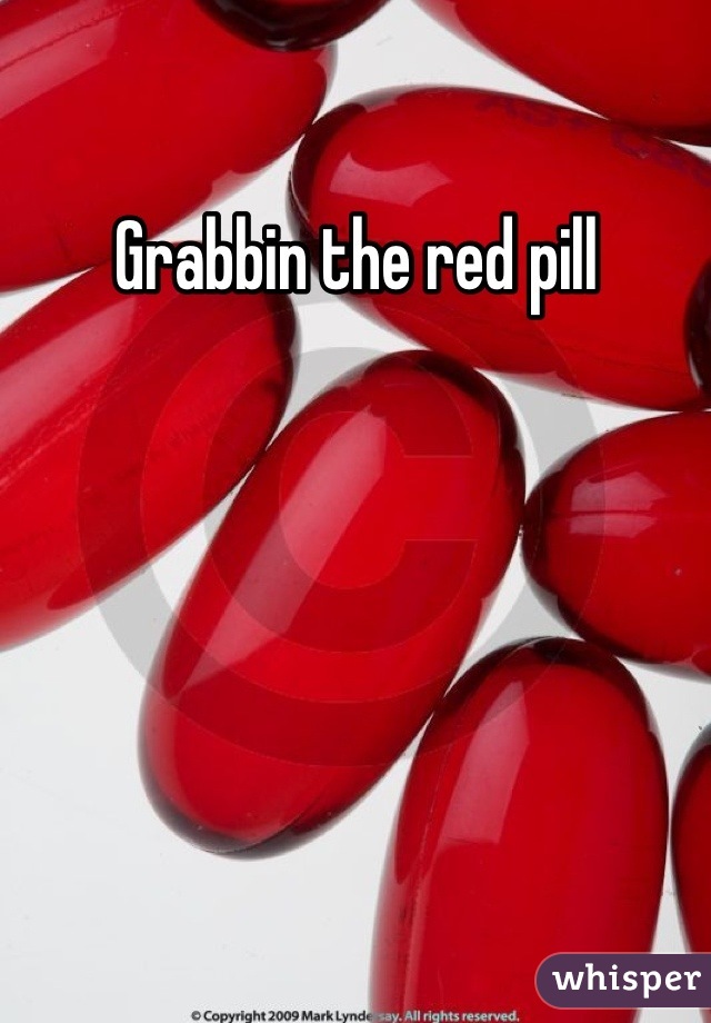 Grabbin the red pill
