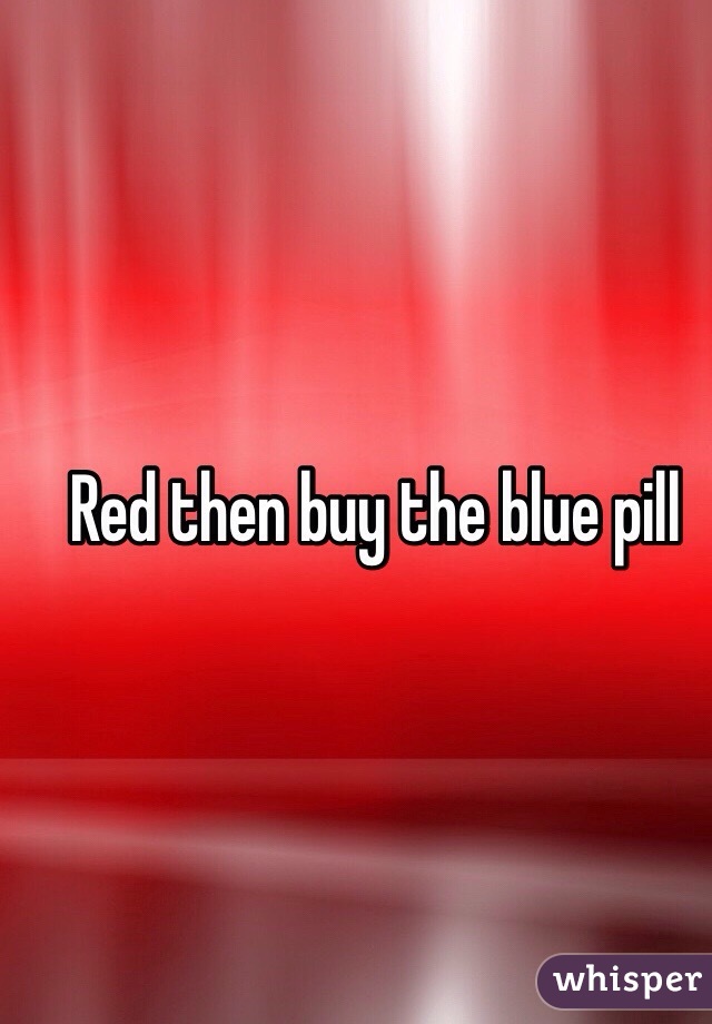 Red then buy the blue pill