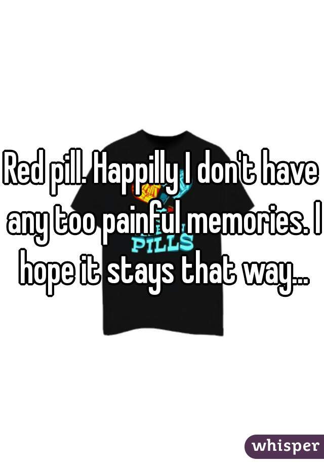 Red pill. Happilly I don't have any too painful memories. I hope it stays that way...