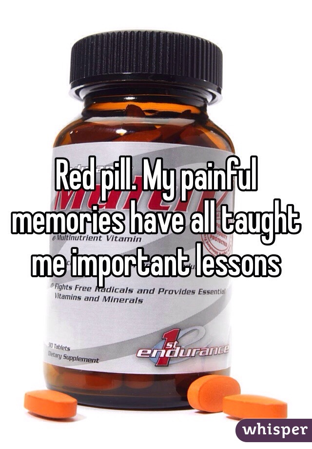 Red pill. My painful memories have all taught me important lessons