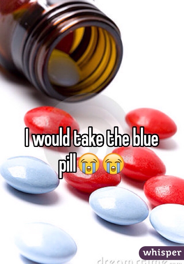 I would take the blue pill😭😭