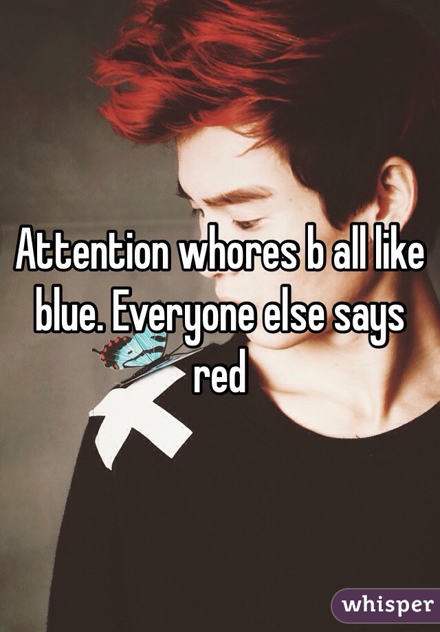 Attention whores b all like blue. Everyone else says red