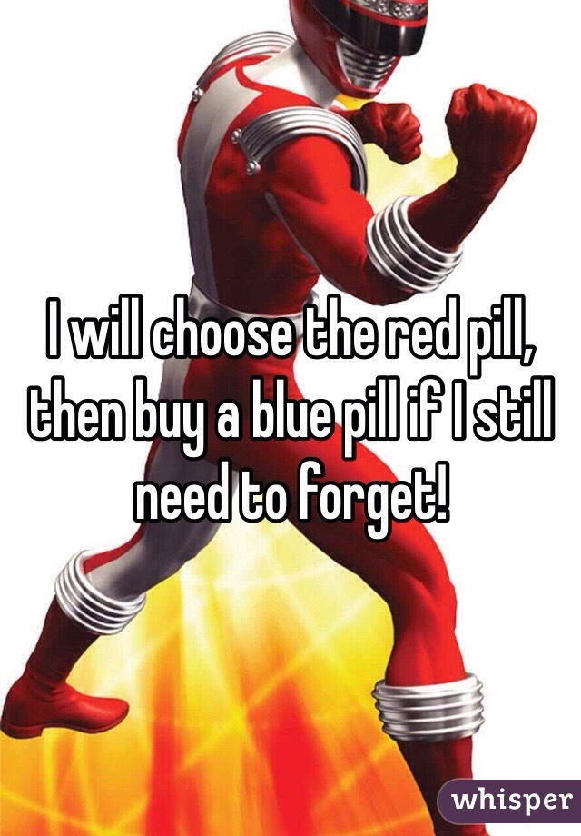 I will choose the red pill, then buy a blue pill if I still need to forget!