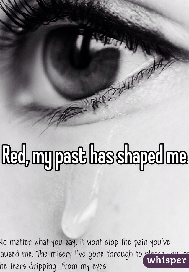 Red, my past has shaped me. 