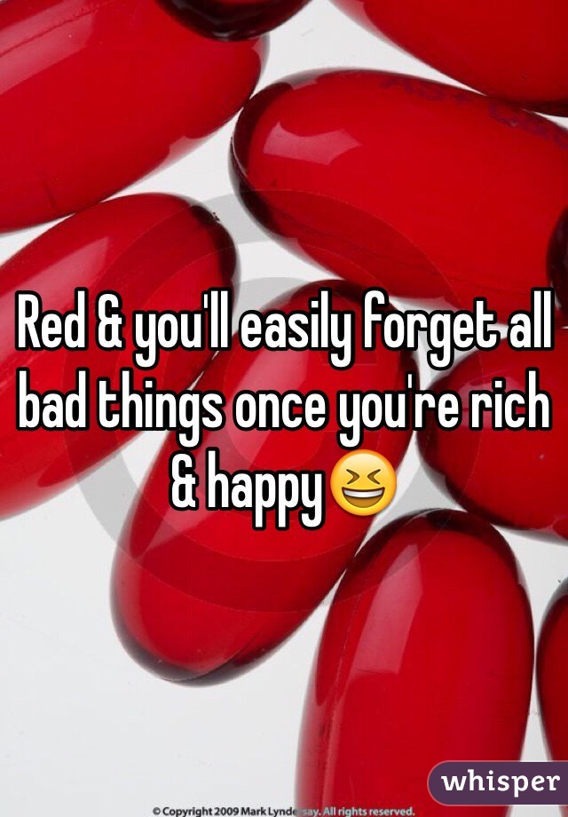 Red & you'll easily forget all bad things once you're rich & happy😆