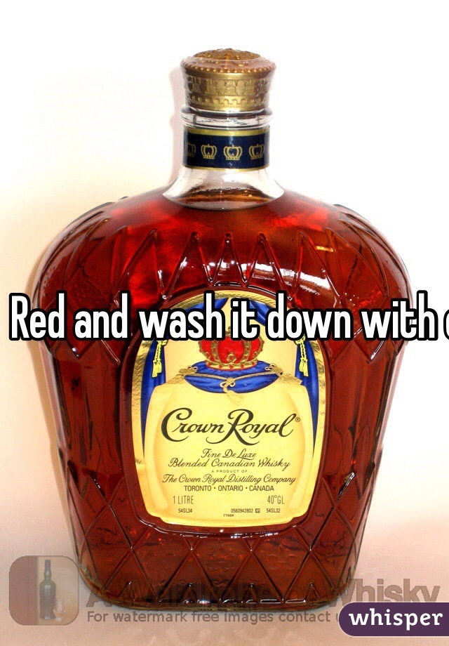 Red and wash it down with crown 