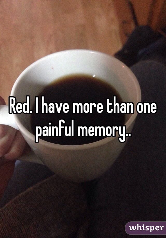 Red. I have more than one painful memory.. 