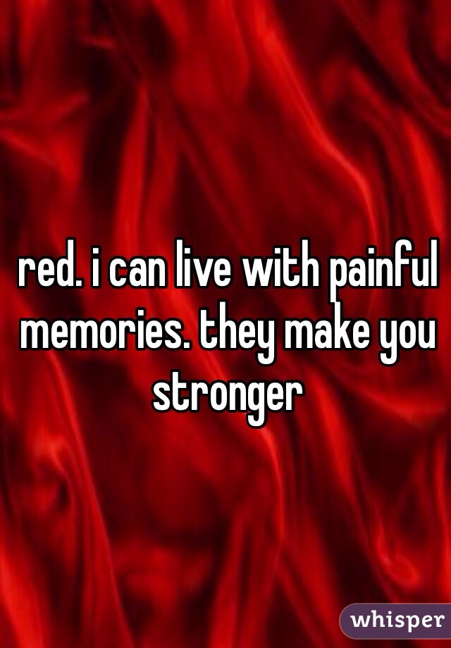 red. i can live with painful memories. they make you stronger