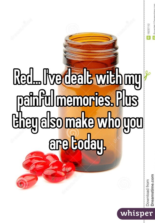 Red... I've dealt with my painful memories. Plus they also make who you are today.