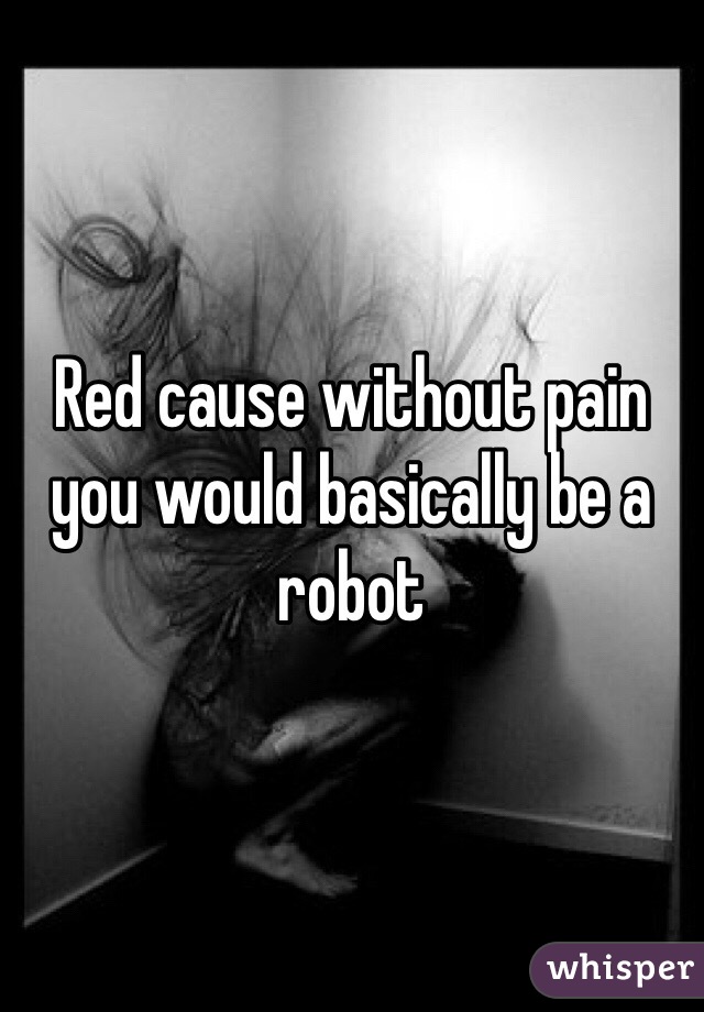 Red cause without pain you would basically be a robot 